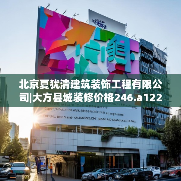 北京夏犹清建筑装饰工程有限公司|大方县城装修价格246.a122b123c126fgy.133lkjl