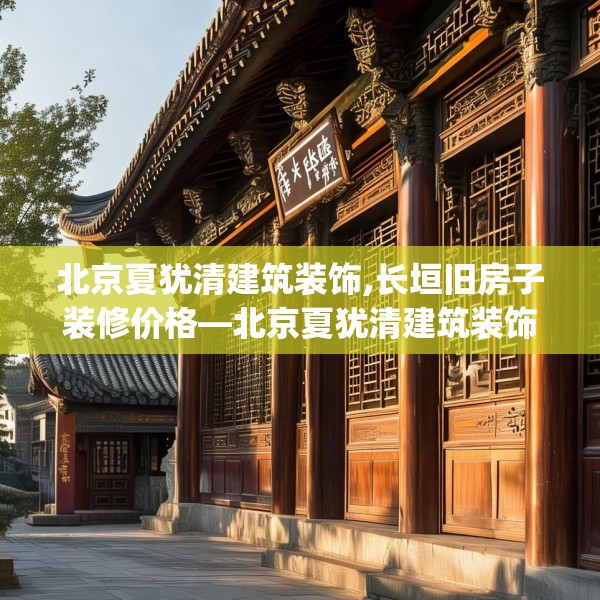 北京夏犹清建筑装饰,长垣旧房子装修价格—北京夏犹清建筑装饰616.a492b493c496fgy.503htyj