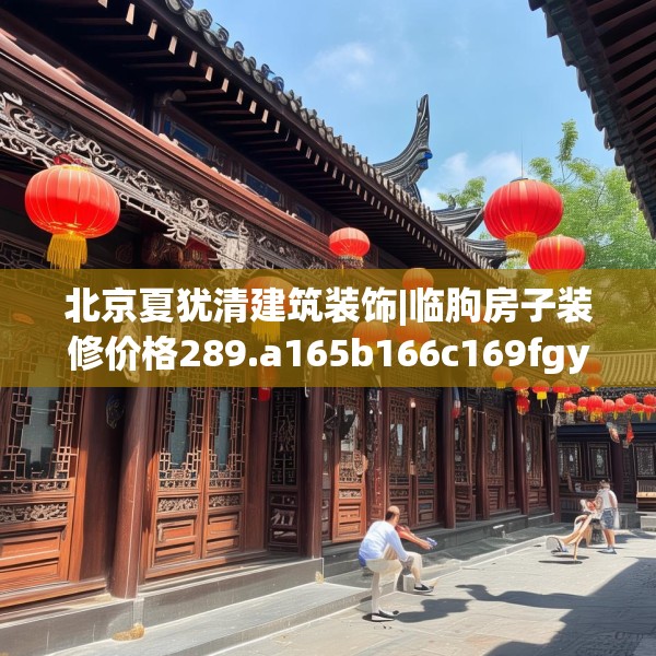 北京夏犹清建筑装饰|临朐房子装修价格289.a165b166c169fgy.176jhhj