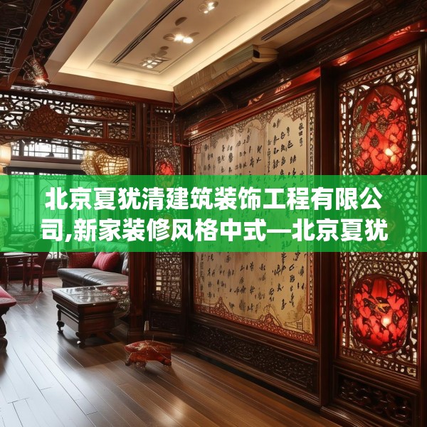 北京夏犹清建筑装饰工程有限公司,新家装修风格中式—北京夏犹清建筑装饰工程有限公司407.a283b284c287fgy.294cvcx