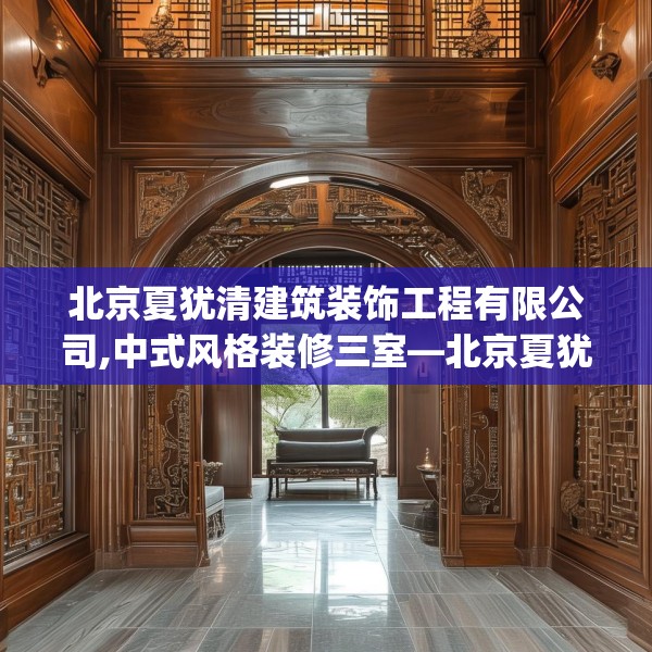 北京夏犹清建筑装饰工程有限公司,中式风格装修三室—北京夏犹清建筑装饰工程有限公司236.a112b113c116fgy.12376678