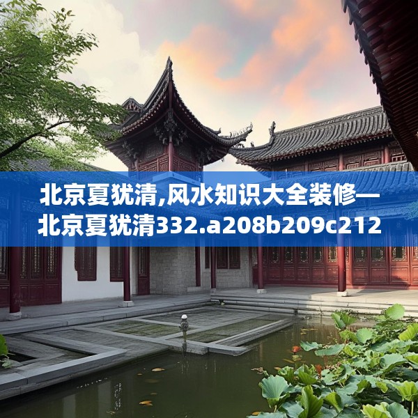 北京夏犹清,风水知识大全装修—北京夏犹清332.a208b209c212fgy.219wew