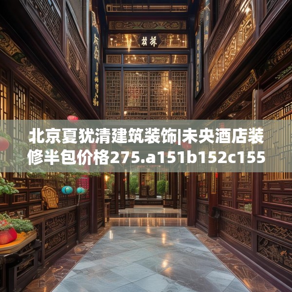 北京夏犹清建筑装饰|未央酒店装修半包价格275.a151b152c155fgy.162fds
