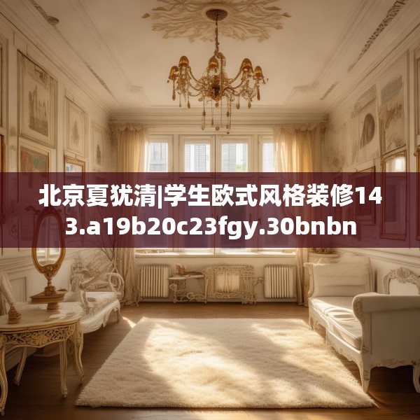 北京夏犹清|学生欧式风格装修143.a19b20c23fgy.30bnbn