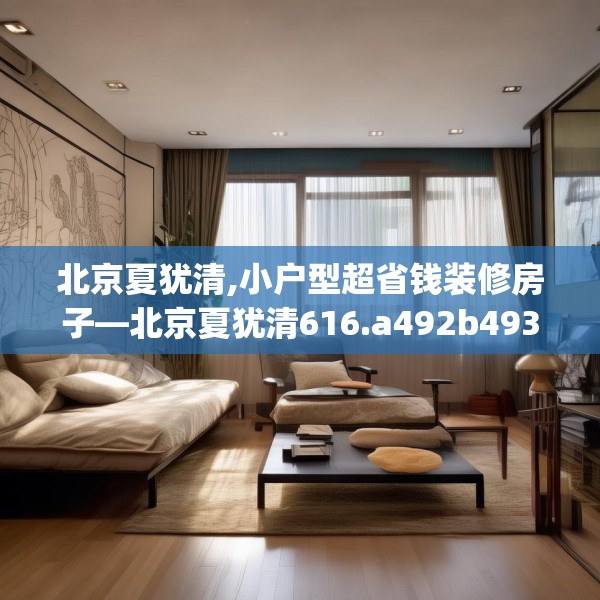 北京夏犹清,小户型超省钱装修房子—北京夏犹清616.a492b493c496fgy.503htyj