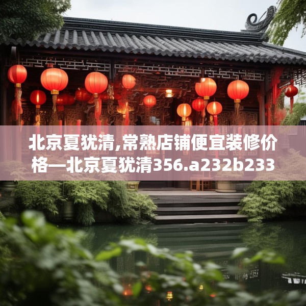 北京夏犹清,常熟店铺便宜装修价格—北京夏犹清356.a232b233c236fgy.243xczxv