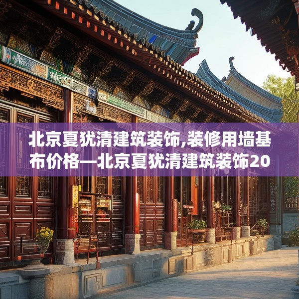 北京夏犹清建筑装饰,装修用墙基布价格—北京夏犹清建筑装饰202.a78b79c82fgy.89htyj