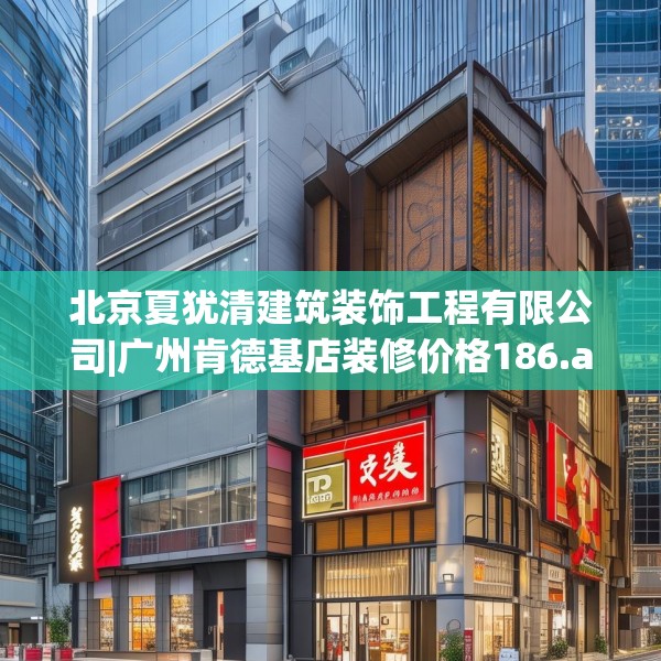 北京夏犹清建筑装饰工程有限公司|广州肯德基店装修价格186.a62b63c66fgy.73dsfds