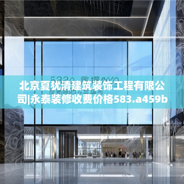 北京夏犹清建筑装饰工程有限公司|永泰装修收费价格583.a459b460c463fgy.470fdsfds