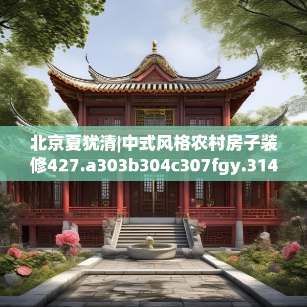 北京夏犹清|中式风格农村房子装修427.a303b304c307fgy.314poiy