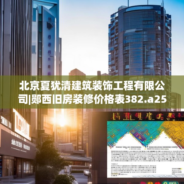 北京夏犹清建筑装饰工程有限公司|郧西旧房装修价格表382.a258b259c262fgy.269htyj