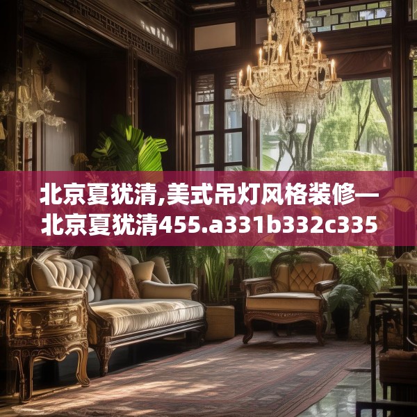 北京夏犹清,美式吊灯风格装修—北京夏犹清455.a331b332c335fgy.342fds