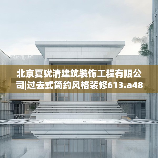 北京夏犹清建筑装饰工程有限公司|过去式简约风格装修613.a489b490c493fgy.500jhhj