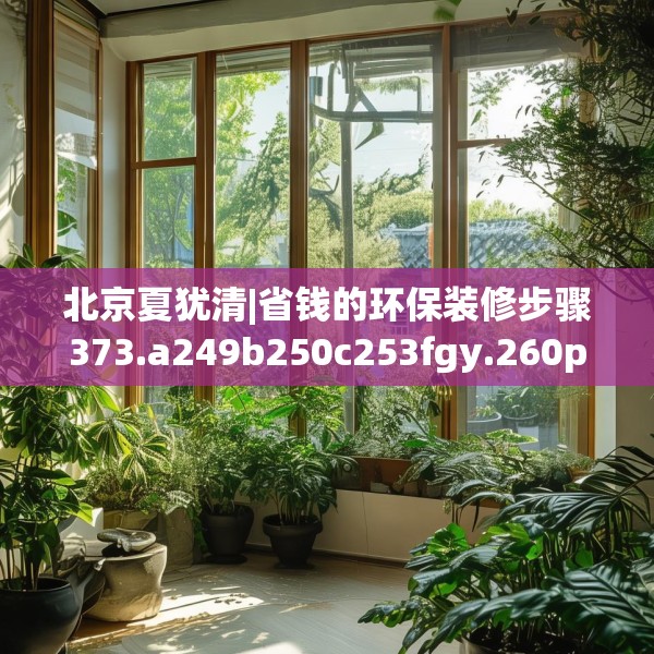 北京夏犹清|省钱的环保装修步骤373.a249b250c253fgy.260poiy