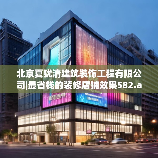 北京夏犹清建筑装饰工程有限公司|最省钱的装修店铺效果582.a458b459c462fgy.469dsfds