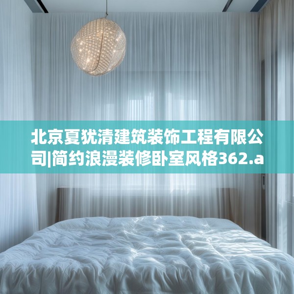 北京夏犹清建筑装饰工程有限公司|简约浪漫装修卧室风格362.a238b239c242fgy.24976671