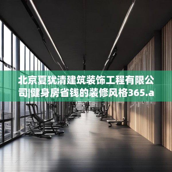 北京夏犹清建筑装饰工程有限公司|健身房省钱的装修风格365.a241b242c245fgy.252fds