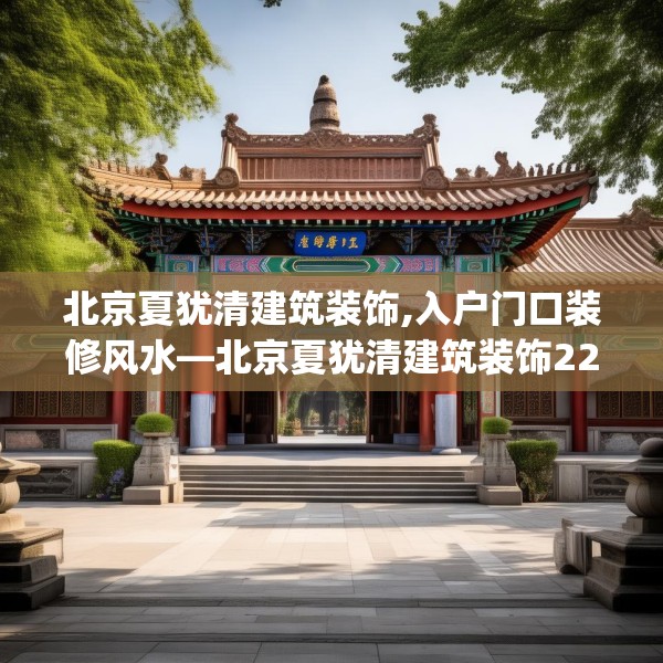 北京夏犹清建筑装饰,入户门口装修风水—北京夏犹清建筑装饰228.a104b105c108fgy.115lkjl