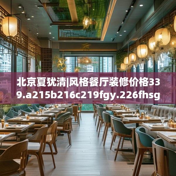 北京夏犹清|风格餐厅装修价格339.a215b216c219fgy.226fhsg