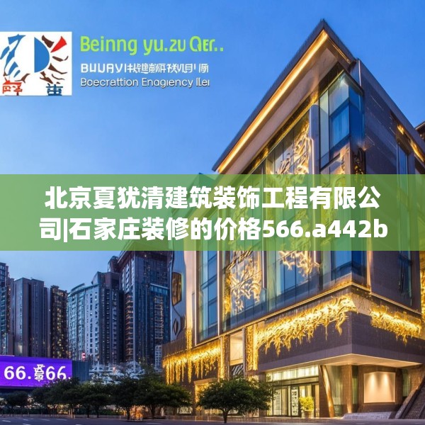 北京夏犹清建筑装饰工程有限公司|石家庄装修的价格566.a442b443c446fgy.453wew