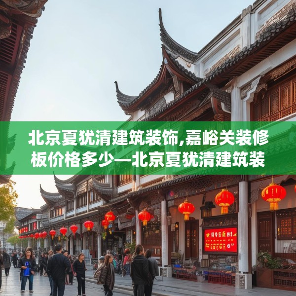 北京夏犹清建筑装饰,嘉峪关装修板价格多少—北京夏犹清建筑装饰293.a169b170c173fgy.180fds