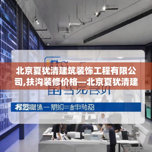 北京夏犹清建筑装饰工程有限公司,扶沟装修价格—北京夏犹清建筑装饰工程有限公司333.a209b210c213fgy.220fghfd
