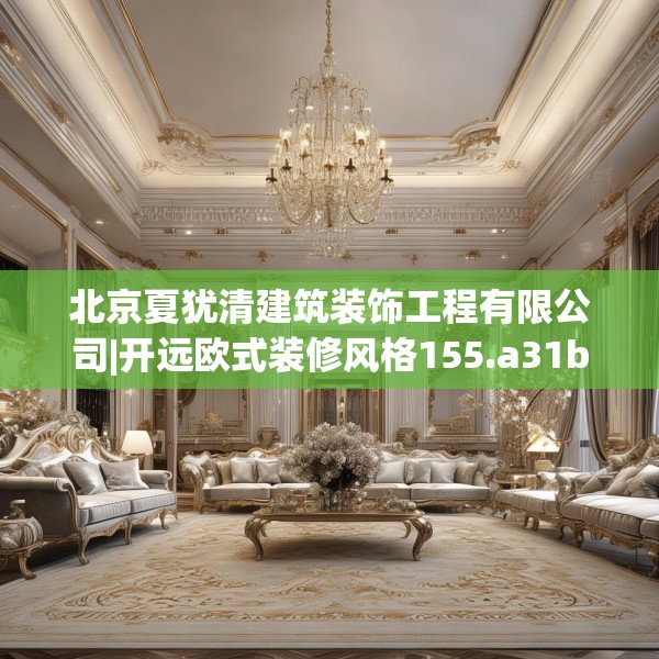 北京夏犹清建筑装饰工程有限公司|开远欧式装修风格155.a31b32c35fgy.42cvcx