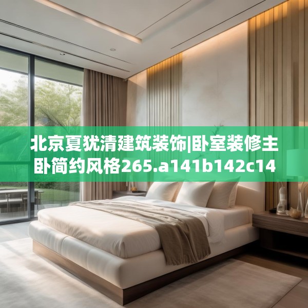 北京夏犹清建筑装饰|卧室装修主卧简约风格265.a141b142c145fgy.152poiy