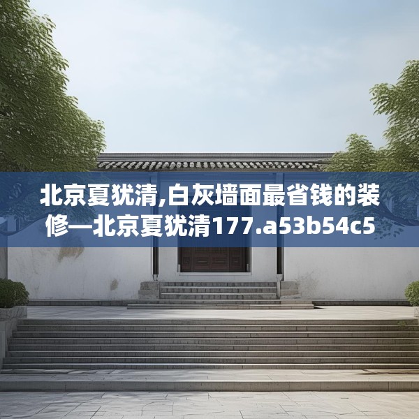 北京夏犹清,白灰墙面最省钱的装修—北京夏犹清177.a53b54c57fgy.64fhsg