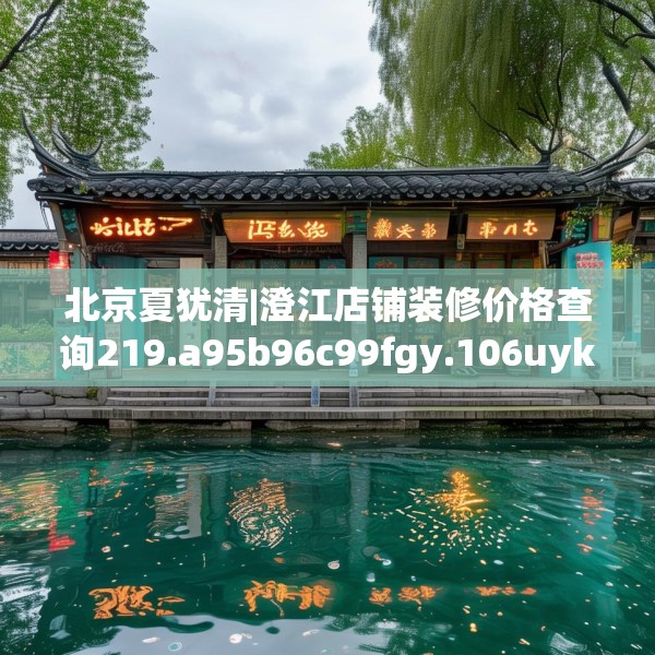 北京夏犹清|澄江店铺装修价格查询219.a95b96c99fgy.106uyk