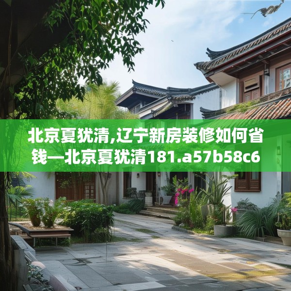 北京夏犹清,辽宁新房装修如何省钱—北京夏犹清181.a57b58c61fgy.68jhhj