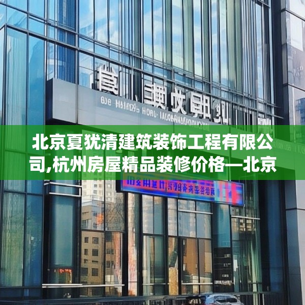 北京夏犹清建筑装饰工程有限公司,杭州房屋精品装修价格—北京夏犹清建筑装饰工程有限公司253.a129b130c133fgy.140jhhj