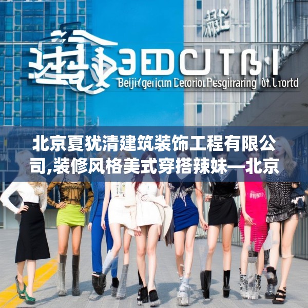 北京夏犹清建筑装饰工程有限公司,装修风格美式穿搭辣妹—北京夏犹清建筑装饰工程有限公司489.a365b366c369fgy.376uyk