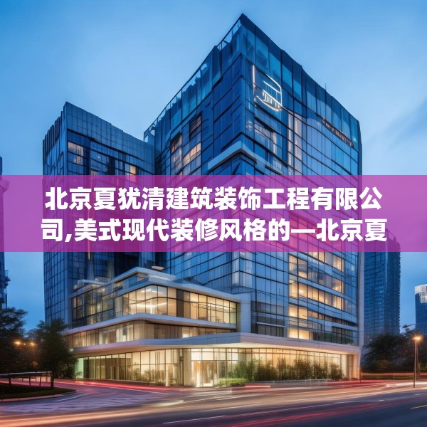 北京夏犹清建筑装饰工程有限公司,美式现代装修风格的—北京夏犹清建筑装饰工程有限公司571.a447b448c451fgy.458poiy