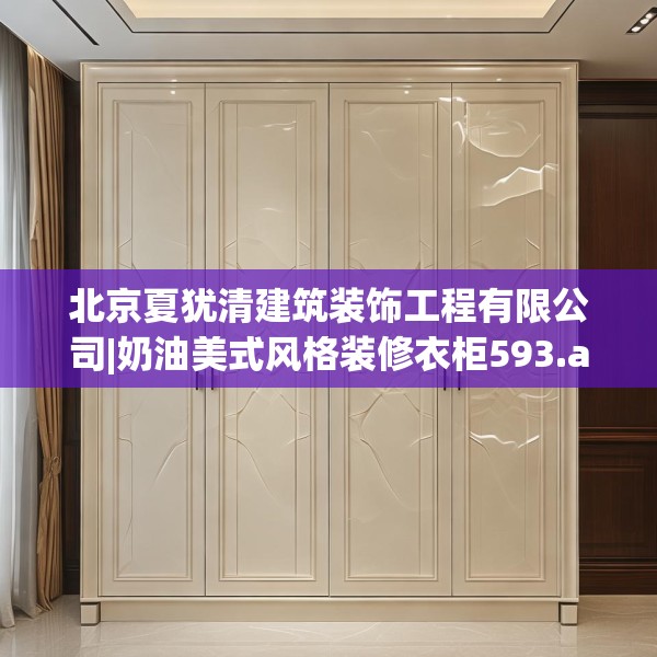 北京夏犹清建筑装饰工程有限公司|奶油美式风格装修衣柜593.a469b470c473fgy.480bnbn