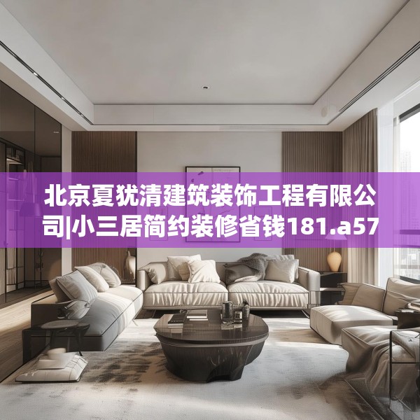 北京夏犹清建筑装饰工程有限公司|小三居简约装修省钱181.a57b58c61fgy.68jhhj