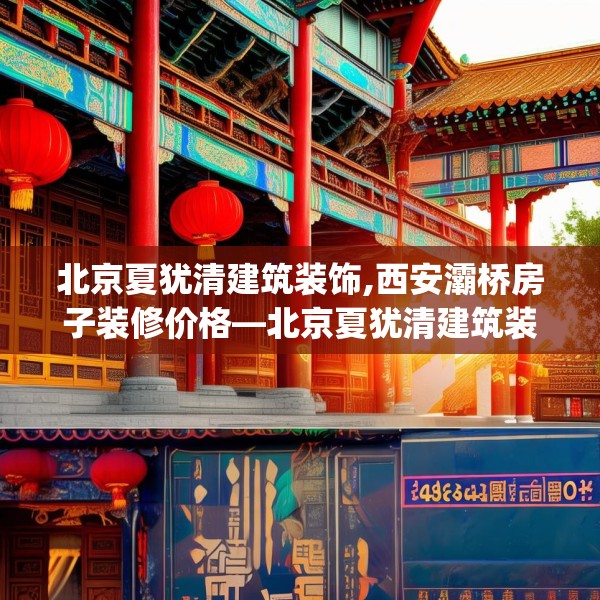 北京夏犹清建筑装饰,西安灞桥房子装修价格—北京夏犹清建筑装饰461.a337b338c341fgy.348cvcx