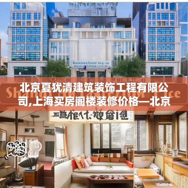 北京夏犹清建筑装饰工程有限公司,上海买房阁楼装修价格—北京夏犹清建筑装饰工程有限公司281.a157b158c161fgy.168cvcx
