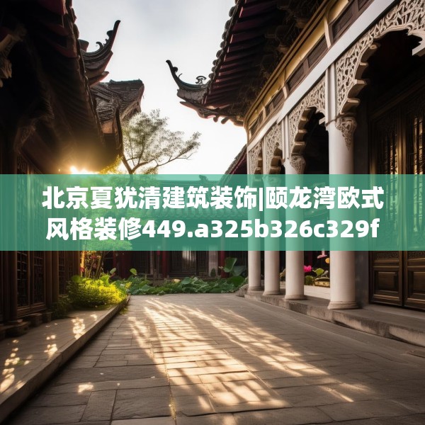 北京夏犹清建筑装饰|颐龙湾欧式风格装修449.a325b326c329fgy.336bnbn