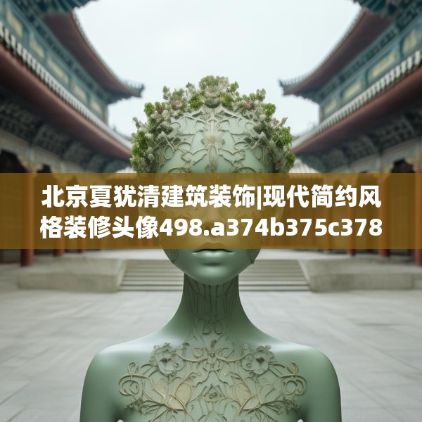 北京夏犹清建筑装饰|现代简约风格装修头像498.a374b375c378fgy.385lkjl