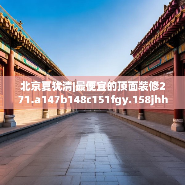 北京夏犹清|最便宜的顶面装修271.a147b148c151fgy.158jhhj