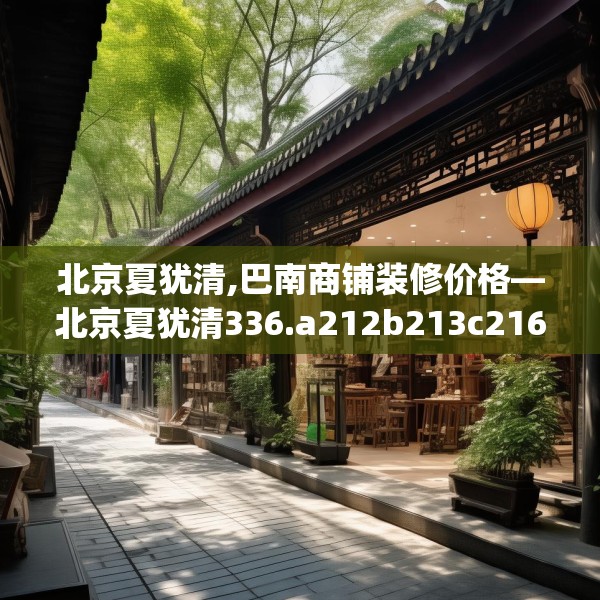 北京夏犹清,巴南商铺装修价格—北京夏犹清336.a212b213c216fgy.223lkjl