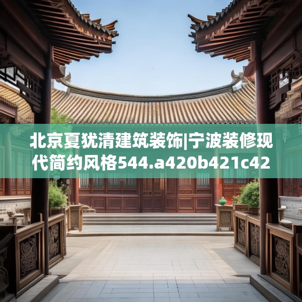 北京夏犹清建筑装饰|宁波装修现代简约风格544.a420b421c424fgy.431htyj