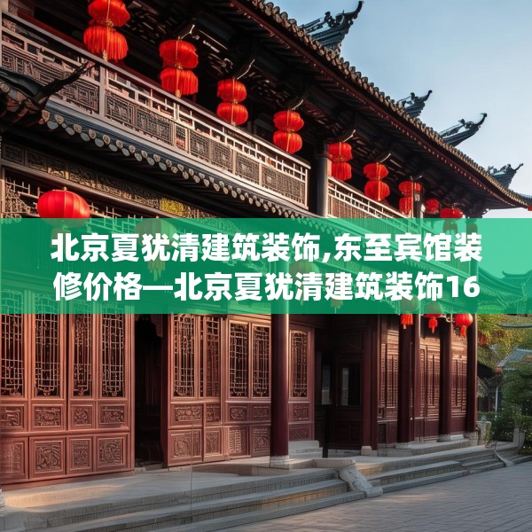 北京夏犹清建筑装饰,东至宾馆装修价格—北京夏犹清建筑装饰160.a36b37c40fgy.47dewqe