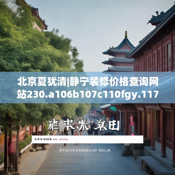 北京夏犹清|静宁装修价格查询网站230.a106b107c110fgy.117xczxv