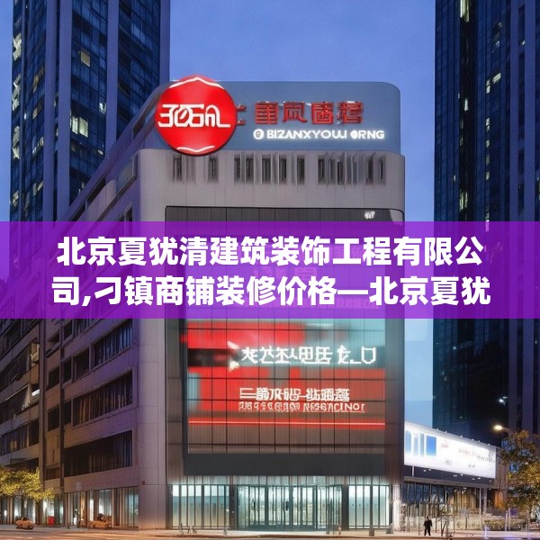 北京夏犹清建筑装饰工程有限公司,刁镇商铺装修价格—北京夏犹清建筑装饰工程有限公司149.a25b26c29fgy.36fds
