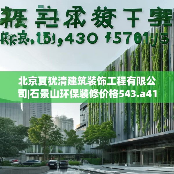 北京夏犹清建筑装饰工程有限公司|石景山环保装修价格543.a419b420c423fgy.430uyk
