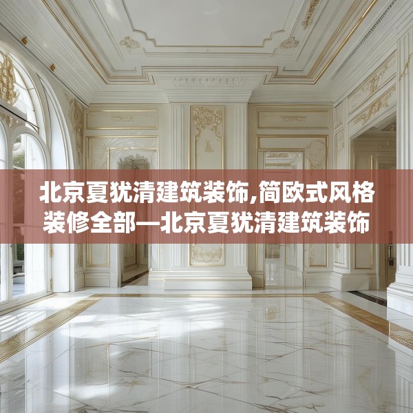 北京夏犹清建筑装饰,简欧式风格装修全部—北京夏犹清建筑装饰242.a118b119c122fgy.129wew