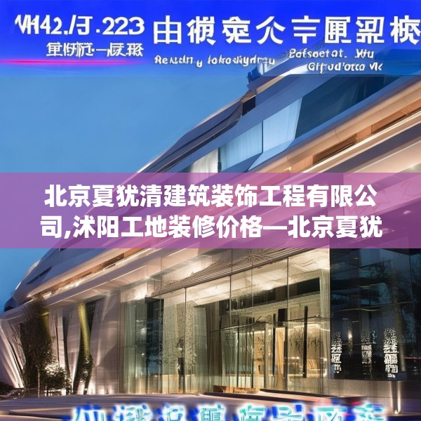 北京夏犹清建筑装饰工程有限公司,沭阳工地装修价格—北京夏犹清建筑装饰工程有限公司425.a301b302c305fgy.312cvcx