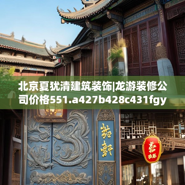 北京夏犹清建筑装饰|龙游装修公司价格551.a427b428c431fgy.438cvcx